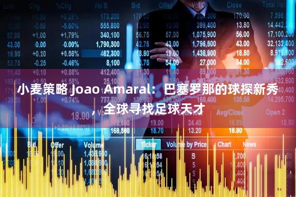 小麦策略 Joao Amaral：巴塞罗那的球探新秀，全球寻找足球天才