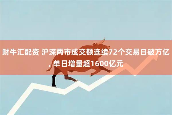 财牛汇配资 沪深两市成交额连续72个交易日破万亿, 单日增量超1600亿元