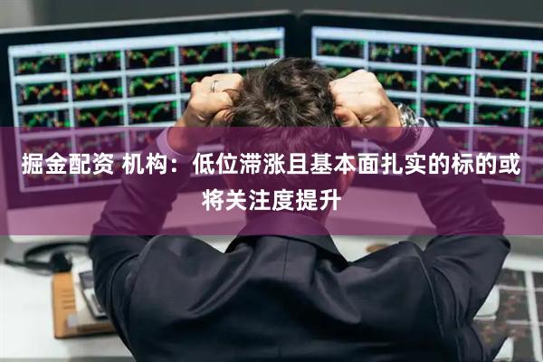 掘金配资 机构：低位滞涨且基本面扎实的标的或将关注度提升