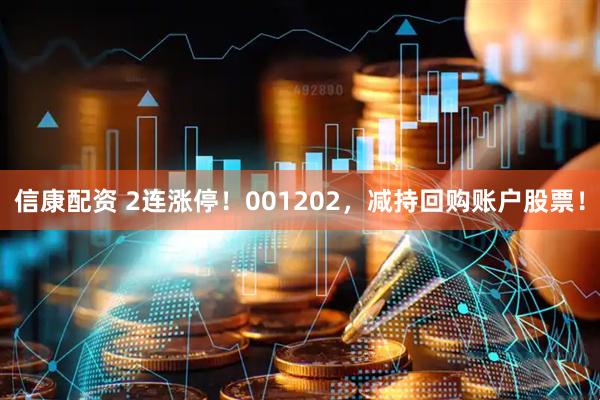信康配资 2连涨停！001202，减持回购账户股票！