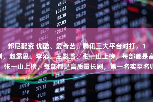 邦尼配资 优酷、爱奇艺、腾讯三大平台对打，10月正在热播爆火影视剧，赵露思、李沁、王影璐、张一山上榜，每部都是高质量长剧，第一名实至名归