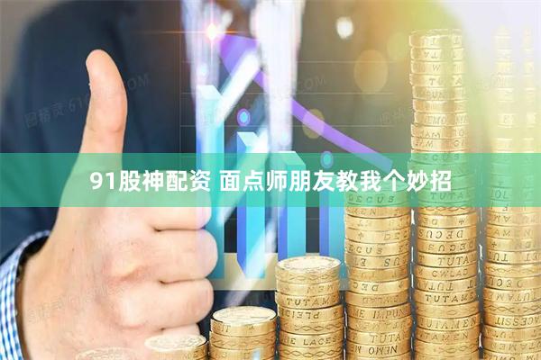 91股神配资 面点师朋友教我个妙招