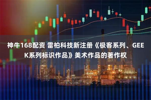 神牛168配资 雷柏科技新注册《极客系列、GEEK系列标识作品》美术作品的著作权