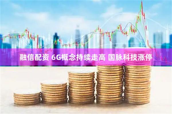 融信配资 6G概念持续走高 国脉科技涨停