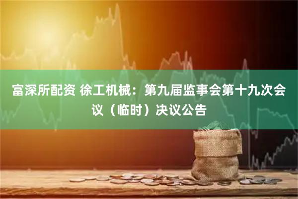 富深所配资 徐工机械：第九届监事会第十九次会议（临时）决议公告