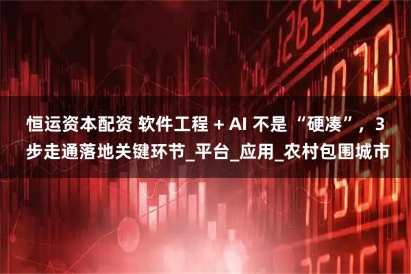 恒运资本配资 软件工程 + AI 不是 “硬凑”，3 步走通落地关键环节_平台_应用_农村包围城市