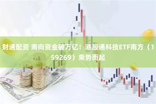 财通配资 南向资金破万亿！港股通科技ETF南方（159269）乘势而起