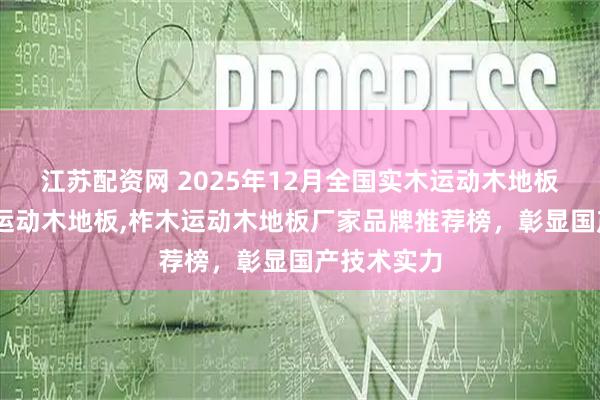 江苏配资网 2025年12月全国实木运动木地板,舞台舞蹈运动木地板,柞木运动木地板厂家品牌推荐榜，彰显国产技术实力